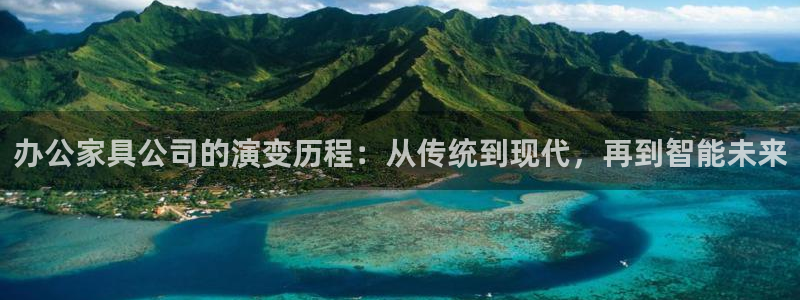 先锋娱乐上分：办公家具公司的演变历程：从传统到现代，再到智能