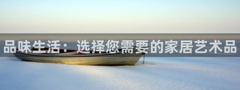 先锋娱乐注册：品味生活：选择您需要的家居艺术品