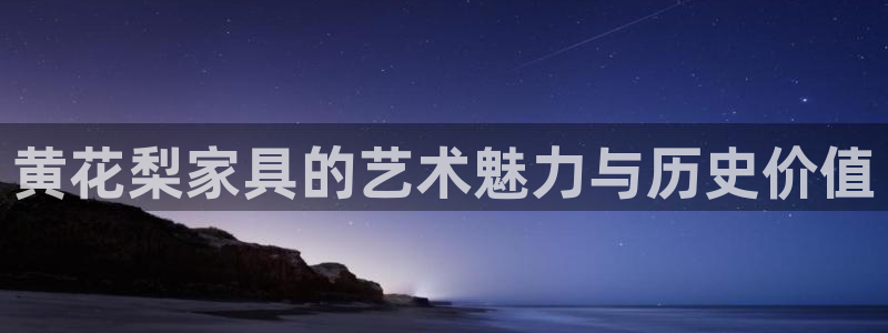 先锋娱乐网：黄花梨家具的艺术魅力与历史价值