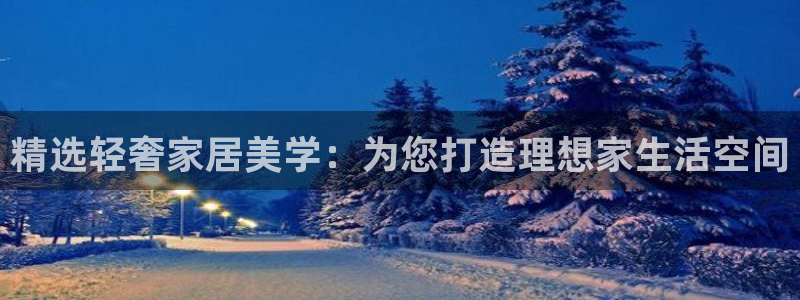 先锋娱乐棋牌有挂吗：精选轻奢家居美学：为您打造理想家生活空间